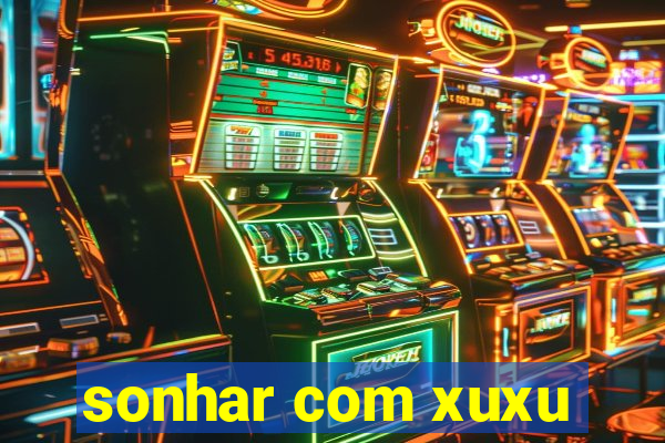 sonhar com xuxu